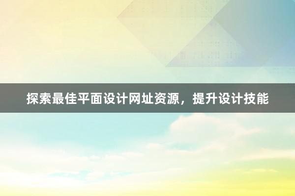 探索最佳平面设计网址资源，提升设计技能