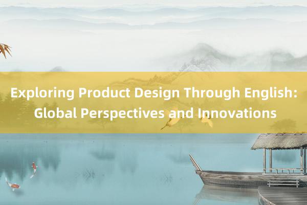 Exploring Product Design Through English: Global Perspectives and Innovations